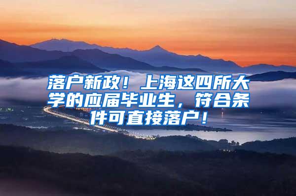 落户新政！上海这四所大学的应届毕业生，符合条件可直接落户！