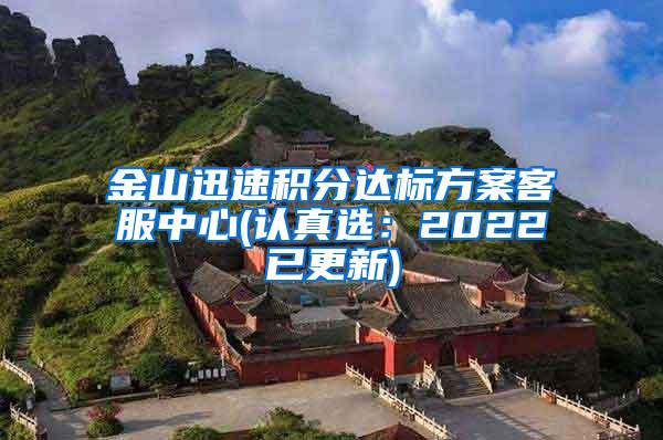 金山迅速积分达标方案客服中心(认真选：2022已更新)