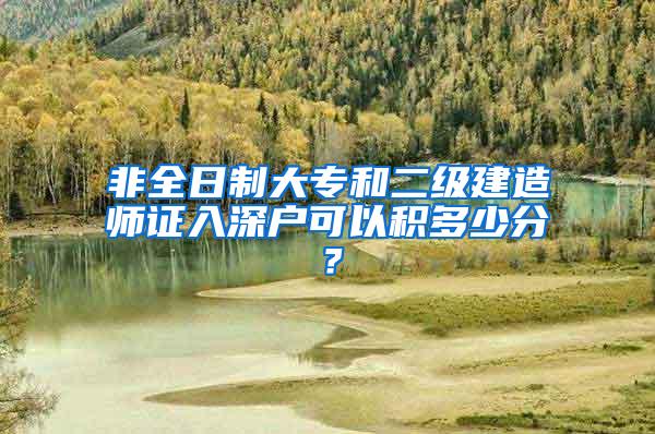 非全日制大专和二级建造师证入深户可以积多少分？