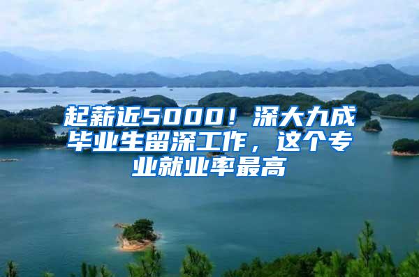 起薪近5000！深大九成毕业生留深工作，这个专业就业率最高