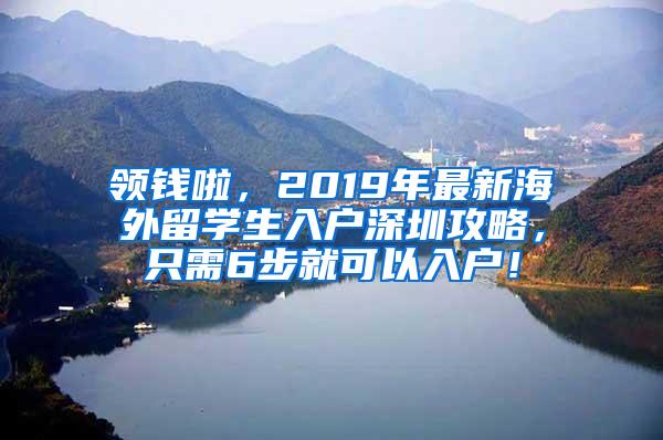 领钱啦，2019年最新海外留学生入户深圳攻略，只需6步就可以入户！