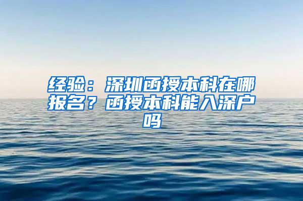 经验：深圳函授本科在哪报名？函授本科能入深户吗