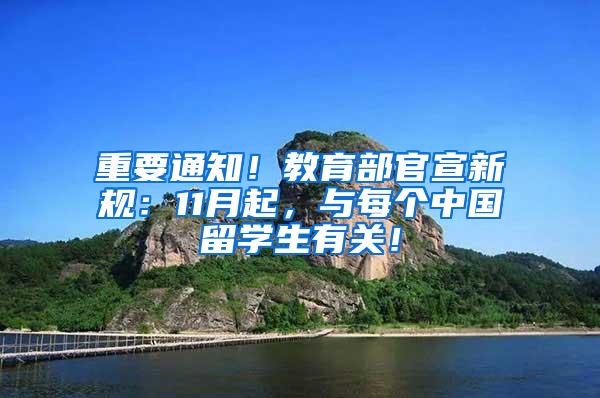 重要通知！教育部官宣新规：11月起，与每个中国留学生有关！