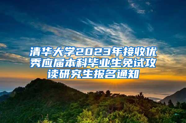 清华大学2023年接收优秀应届本科毕业生免试攻读研究生报名通知