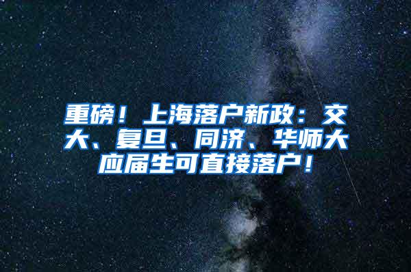 重磅！上海落户新政：交大、复旦、同济、华师大应届生可直接落户！