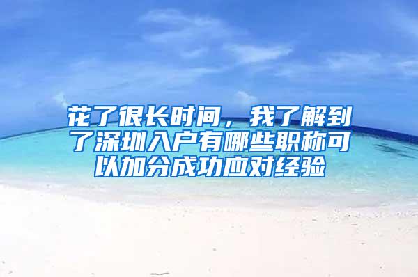 花了很长时间，我了解到了深圳入户有哪些职称可以加分成功应对经验