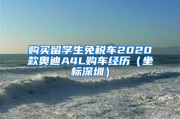 购买留学生免税车2020款奥迪A4L购车经历（坐标深圳）