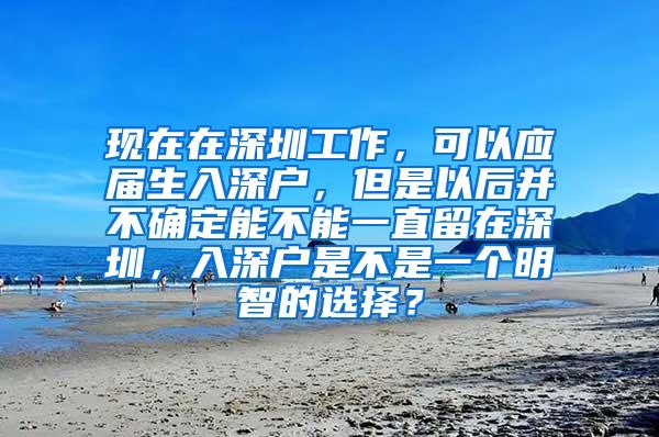 现在在深圳工作，可以应届生入深户，但是以后并不确定能不能一直留在深圳，入深户是不是一个明智的选择？