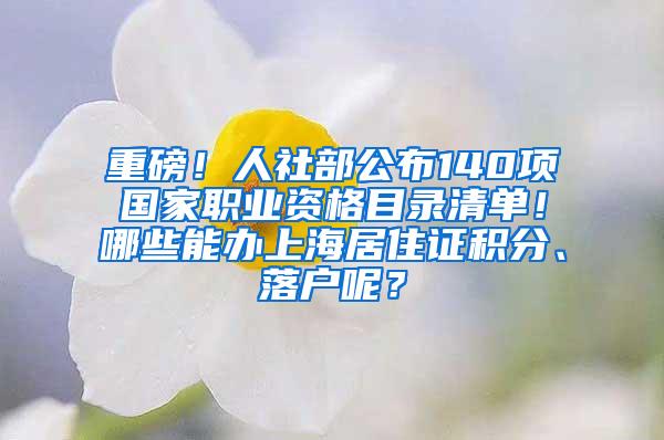 重磅！人社部公布140项国家职业资格目录清单！哪些能办上海居住证积分、落户呢？