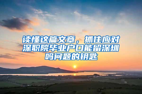 读懂这篇文章，抓住应对深职院毕业户口能留深圳吗问题的钥匙