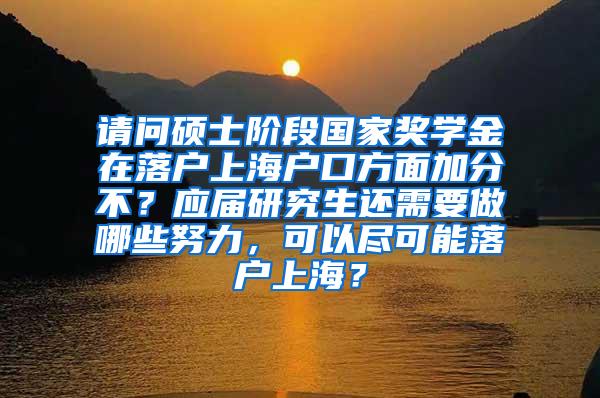 请问硕士阶段国家奖学金在落户上海户口方面加分不？应届研究生还需要做哪些努力，可以尽可能落户上海？