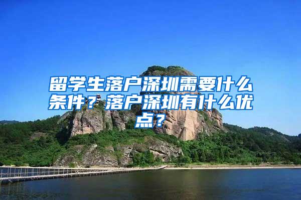 留学生落户深圳需要什么条件？落户深圳有什么优点？