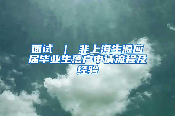 面试 ｜ 非上海生源应届毕业生落户申请流程及经验