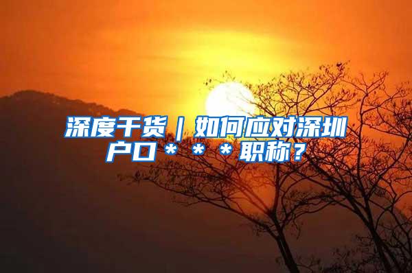 深度干货｜如何应对深圳户口＊＊＊职称？