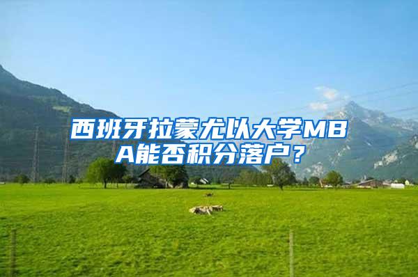 西班牙拉蒙尤以大学MBA能否积分落户？