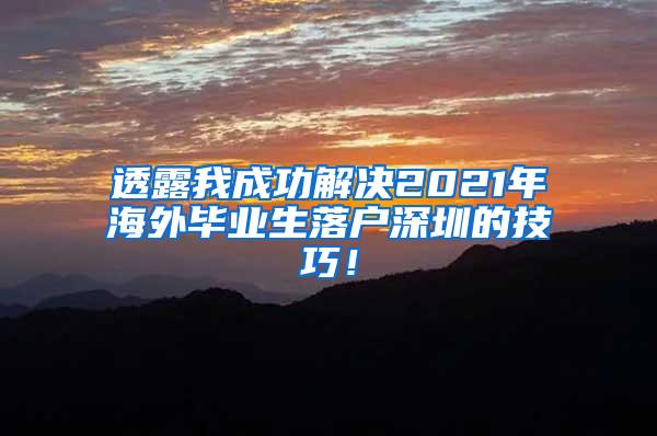 透露我成功解决2021年海外毕业生落户深圳的技巧！