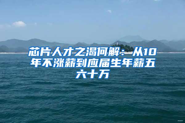 芯片人才之渴何解：从10年不涨薪到应届生年薪五六十万