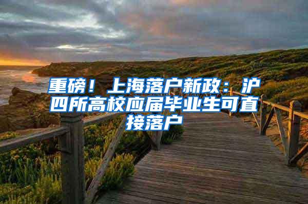 重磅！上海落户新政：沪四所高校应届毕业生可直接落户