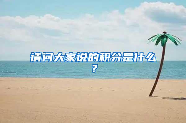 请问大家说的积分是什么？