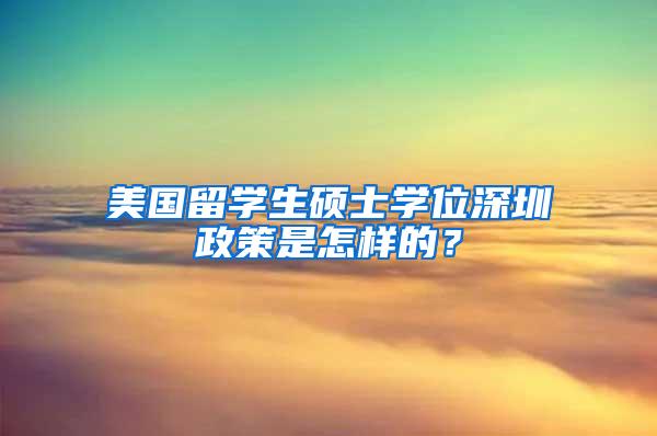 美国留学生硕士学位深圳政策是怎样的？