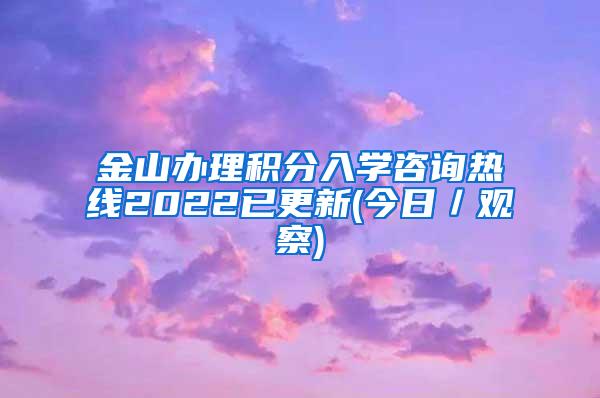 金山办理积分入学咨询热线2022已更新(今日／观察)