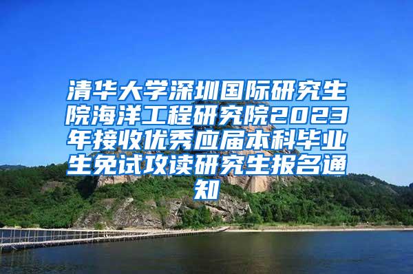 清华大学深圳国际研究生院海洋工程研究院2023年接收优秀应届本科毕业生免试攻读研究生报名通知