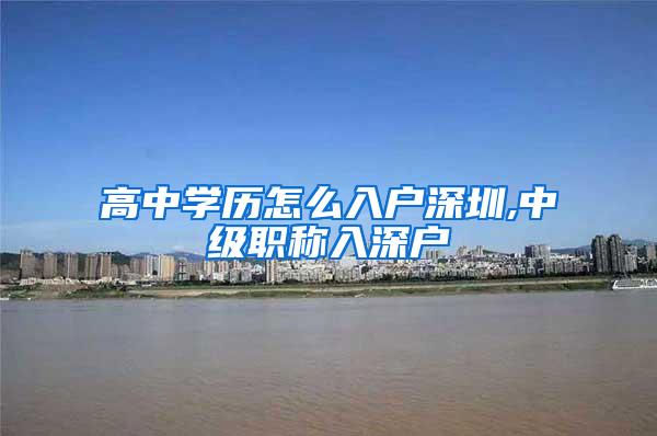 高中学历怎么入户深圳,中级职称入深户