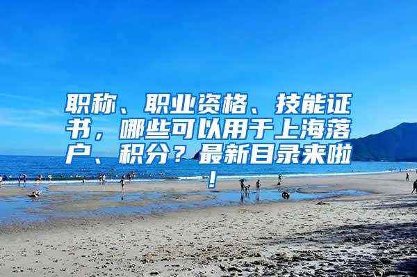 职称、职业资格、技能证书，哪些可以用于上海落户、积分？最新目录来啦！