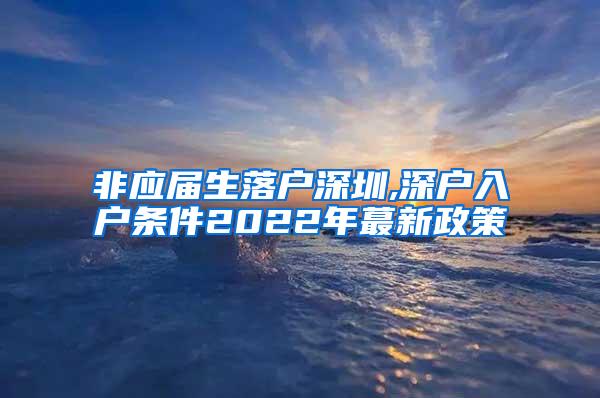 非应届生落户深圳,深户入户条件2022年蕞新政策