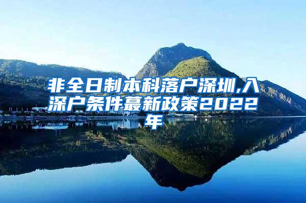 非全日制本科落户深圳,入深户条件蕞新政策2022年