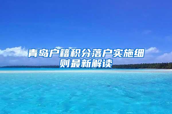 青岛户籍积分落户实施细则最新解读