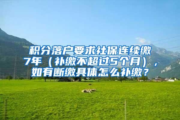 积分落户要求社保连续缴7年（补缴不超过5个月），如有断缴具体怎么补缴？