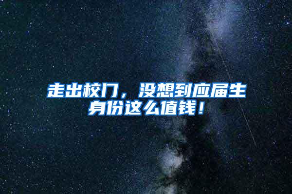 走出校门，没想到应届生身份这么值钱！