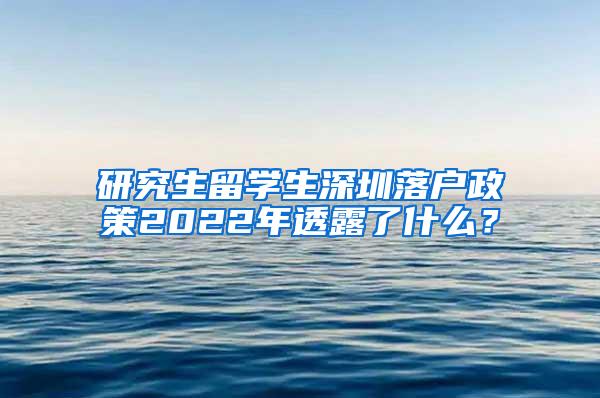 研究生留学生深圳落户政策2022年透露了什么？