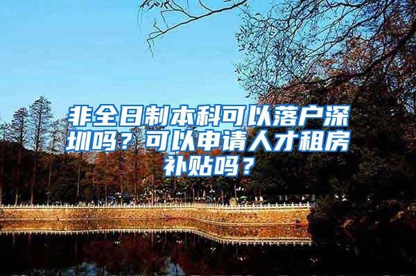 非全日制本科可以落户深圳吗？可以申请人才租房补贴吗？