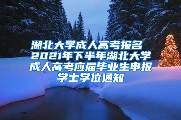 湖北大学成人高考报名 2021年下半年湖北大学成人高考应届毕业生申报学士学位通知