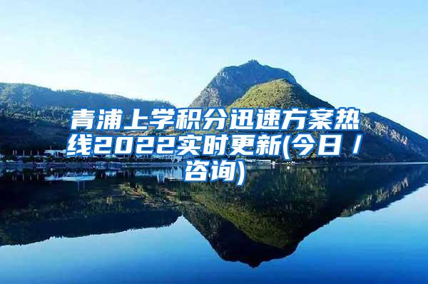 青浦上学积分迅速方案热线2022实时更新(今日／咨询)