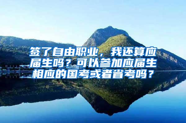 签了自由职业，我还算应届生吗？可以参加应届生相应的国考或者省考吗？