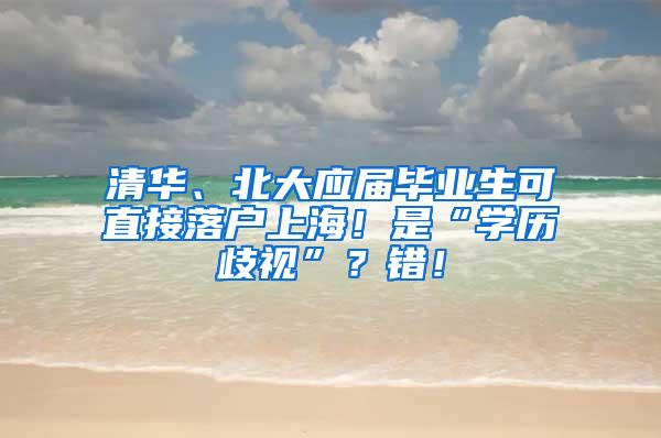 清华、北大应届毕业生可直接落户上海！是“学历歧视”？错！