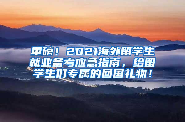 重磅！2021海外留学生就业备考应急指南，给留学生们专属的回国礼物！