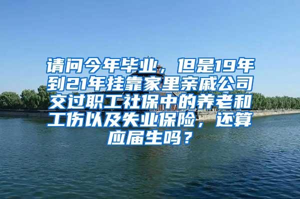 请问今年毕业，但是19年到21年挂靠家里亲戚公司交过职工社保中的养老和工伤以及失业保险，还算应届生吗？