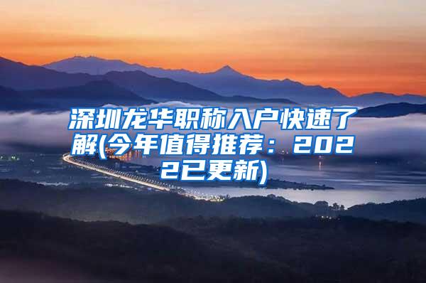 深圳龙华职称入户快速了解(今年值得推荐：2022已更新)