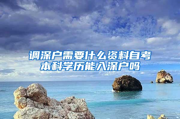 调深户需要什么资料自考本科学历能入深户吗