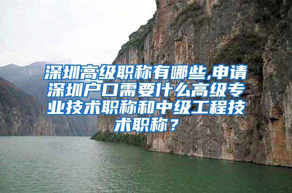 深圳高级职称有哪些,申请深圳户口需要什么高级专业技术职称和中级工程技术职称？