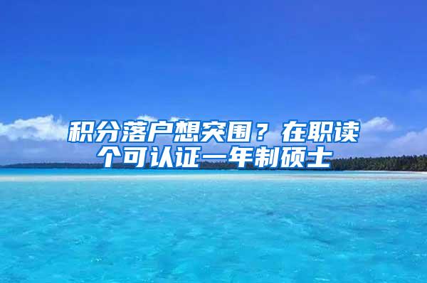 积分落户想突围？在职读个可认证一年制硕士