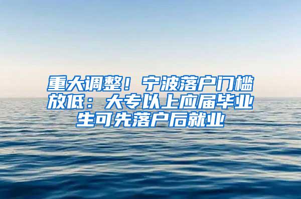 重大调整！宁波落户门槛放低：大专以上应届毕业生可先落户后就业