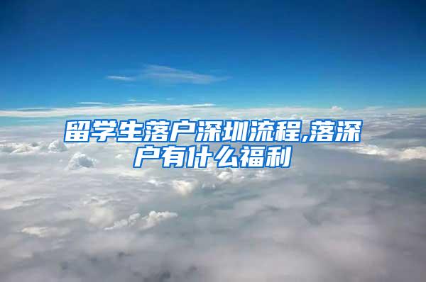 留学生落户深圳流程,落深户有什么福利