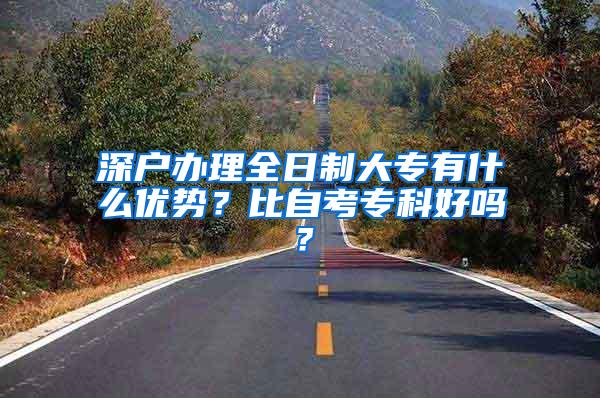 深户办理全日制大专有什么优势？比自考专科好吗？