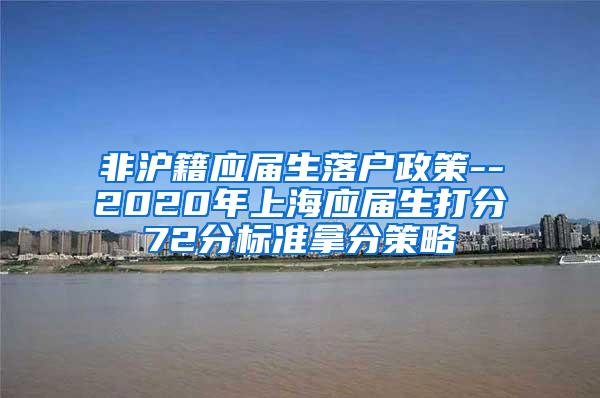 非沪籍应届生落户政策--2020年上海应届生打分72分标准拿分策略