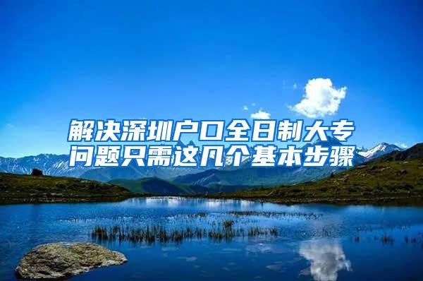 解决深圳户口全日制大专问题只需这几个基本步骤